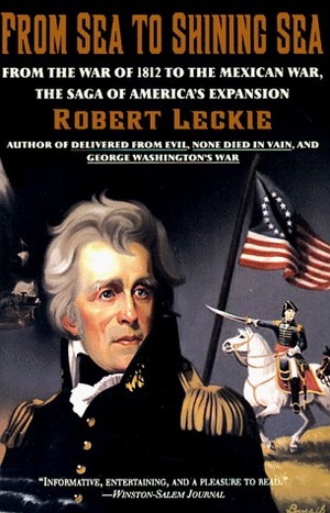 From Sea to Shining Sea: From the War of 1812 to the Mexican War; The Saga of America's Expansion by Robert Leckie