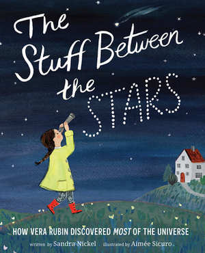 The Stuff Between the Stars: How Vera Rubin Discovered Most of the Universe by Sandra Nickel