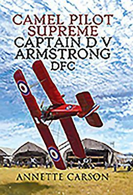 Camel Pilot Supreme: Captain D V Armstrong Dfc by Annette Carson