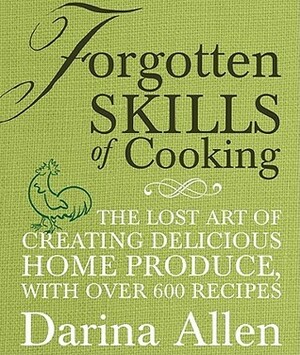 Forgotten Skills of Cooking: The Lost Art of Creating Delicious Home Produce, with Over 600 Recipes by Darina Allen