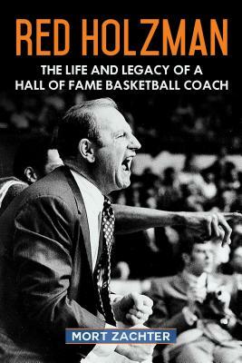 Red Holzman: The Life and Legacy of a Hall of Fame Basketball Coach by Mort Zachter