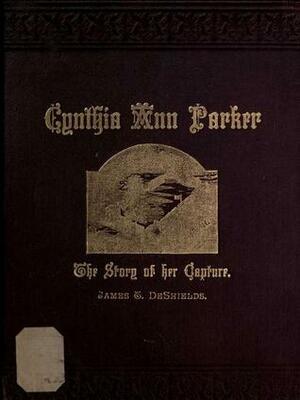 Cynthia Ann Parker: The Story of Her Capture by James T. DeShields