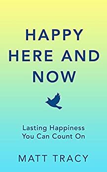 Happy Here and Now: Lasting Happiness You Can Count On by Matt Tracy, Matt Tracy