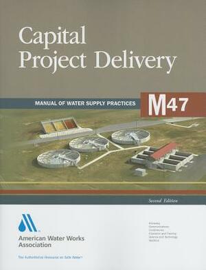 M47 Capital Project Delivery, Second Edition by American Water Works Association