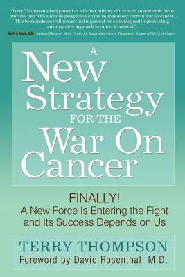 A New Strategy for the War on Cancer: Finally! a New Force Is Entering the Fight and Its Success Depends on Us by Terry Thompson