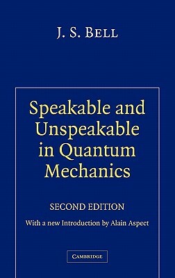 Speakable and Unspeakable in Quantum Mechanics: Collected Papers on Quantum Philosophy by J. S. Bell