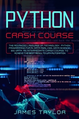 python crash course: The advanced language of technology. Python programming for AI, data analysis, data science, big data. An intermediate by James Taylor