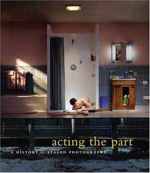 Acting the Part: Photography As Theatre by Ann Thomas, Lori Pauli, Karen Henry, Marta Weiss
