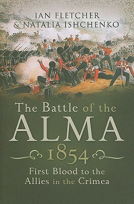 The Battle of the Alma: First Blood to the Allies in the Crimea by Ian Fletcher, Natalia Ishchenko