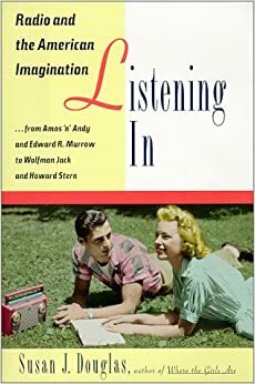 Listening In: Radio and the American Imagination, from Amos 'n' Andy and Edward R. Murrow to Wolfman Jack and Howard Stern by Susan J. Douglas