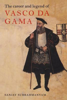 The Career and Legend of Vasco Da Gama by Sanjay Subrahmanyam