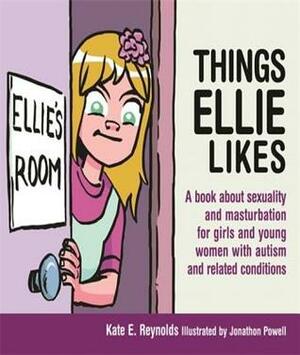 Things Ellie Likes: A book about sexuality and masturbation for girls and young women with autism and related conditions by Jonathon Powell, Kate E. Reynolds