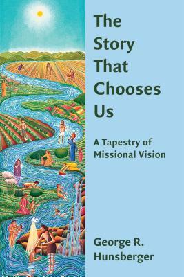 The Story That Chooses Us: A Tapestry of Missional Vision by George R. Hunsberger