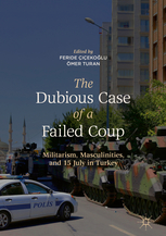 The Dubious Case of a Failed Coup: Militarism, Masculinities, and 15 July in Turkey by Ömer Turan, Feride Çiçekoğlu