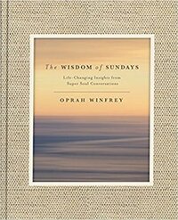 The Wisdom of Sundays: Life-Changing Insights and Inspirational Conversations by Oprah Winfrey