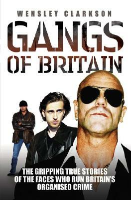 Gangs of Britain: The Gripping True Stories of the Faces Who Run Britain's Organised Crime by Wensley Clarkson