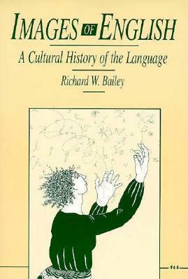Images of English: A Cultural History of the Language by Richard W. Bailey
