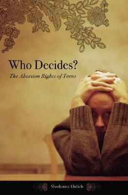 Who Decides? the Abortion Rights of Teens by J. Shoshanna Ehrlich