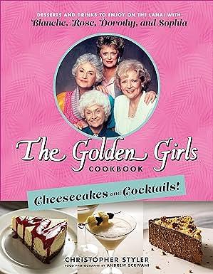 Golden Girls Cookbook: Cheesecakes and Cocktails! by Christopher Styler, Christopher Styler