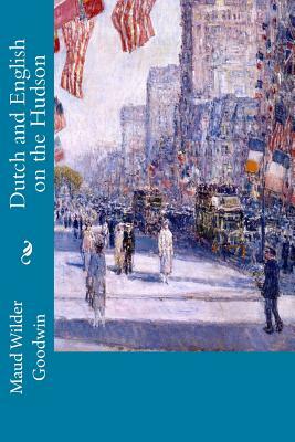 Dutch and English on the Hudson by Maud Wilder Goodwin