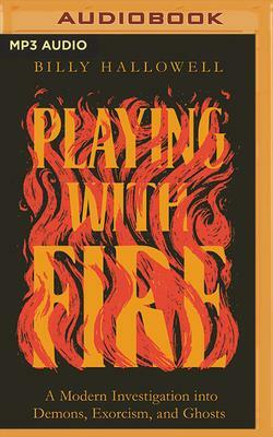 Playing with Fire: A Modern Investigation Into Demons, Exorcism, and Ghosts by Billy Hallowell