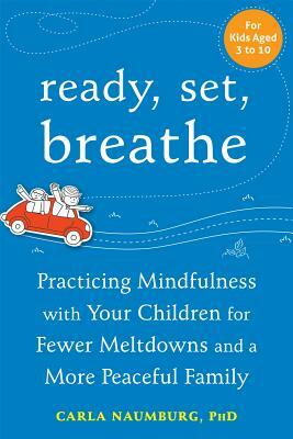 Ready, Set, Breathe: Practicing Mindfulness with Your Children for Fewer Meltdowns and a More Peaceful Family by Carla Naumburg