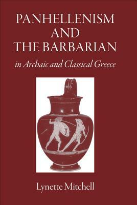 Panhellenism and the Barbarian in Archaic and Classical Greece by Lynette Mitchell