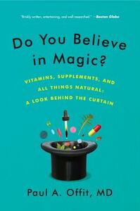 Do You Believe in Magic?: Vitamins, Supplements, and All Things Natural: A Look Behind the Curtain by Paul A. Offit