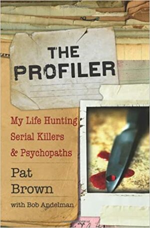 The Profiler: My Life Hunting Serial Killers and Psychopaths by Pat Brown
