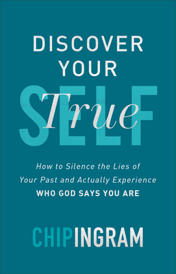 Discover Your True Self: How to Silence the Lies of Your Past and Actually Experience Who God Says You Are by Chip Ingram