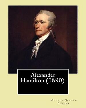 Alexander Hamilton (1890). By: William Graham Sumner: Alexander Hamilton (January 11, 1755 or 1757 - July 12, 1804) was an American statesman and one by William Graham Sumner