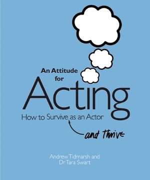 An Attitude for Acting: How to Survive (and Thrive) as an Actor by Tara Swart, Andrew Tidmarsh