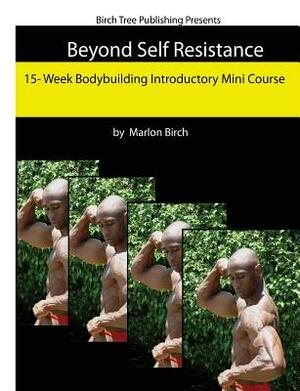 Beyond Self Resistance 15 Week Bodybuilding Introductory Mini Course by Marlon Birch