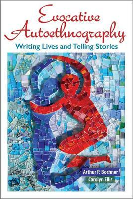 Evocative Autoethnography, Volume 17: Writing Lives and Telling Stories by Arthur Bochner, Arthur P. Bochner, Carolyn Ellis