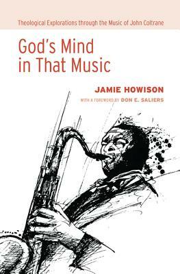 God's Mind in That Music: Theological Explorations Through the Music of John Coltrane by Jamie Howison