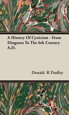 A History of Cynicism - From Diogenes to the 6th Century A.D. by Donald R. Dudley