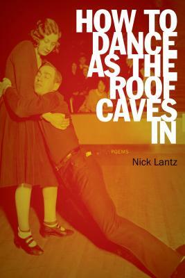 How to Dance as the Roof Caves in: Poems by Nick Lantz