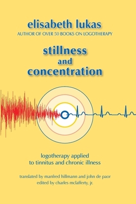 Stillness and Concentration: Logotherapy Applied to Tinnitus and Chronic Illness by Elisabeth S. Lukas