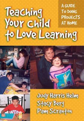 Teaching Your Child to Love Learning: A Guide to Doing Projects at Home by Pam Scranton, Stacy Berg, Judy Harris Helm