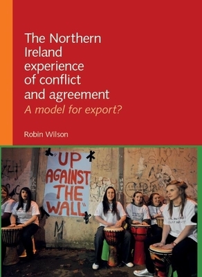 The Northern Ireland Experience of Conflict and Agreement: A Model for Export? by Robin Wilson