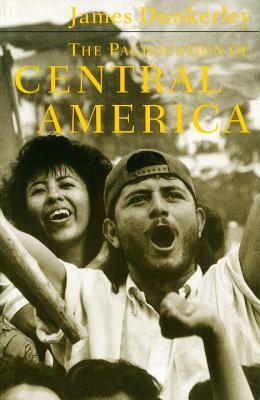 The Pacification of Central America: Political Change in the Isthmus, 1987-1993 by James Dunkerley