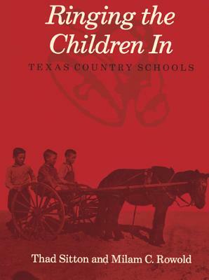 Ringing the Children in: Texas Country Schools by Milam C. Rowold, Thad Sitton