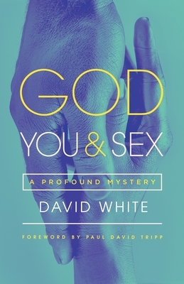 God, You, & Sex: A Profound Mystery by David White