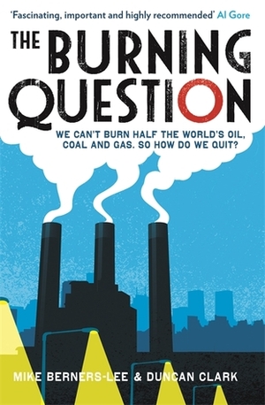 The Burning Question: We can't burn half the world's oil, coal and gas. So how do we quit? by Duncan Clark, Mike Berners-Lee