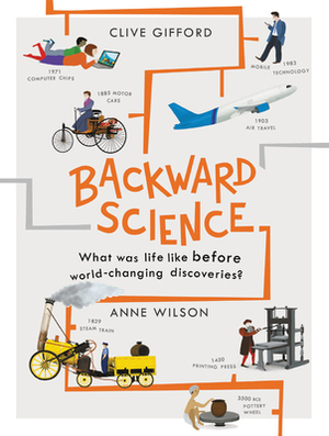 Backward Science: What Was Life Like Before World-Changing Discoveries? by Clive Gifford