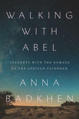 Walking with Abel: Journeys with the Nomads of the African Savannah by Anna Badkhen