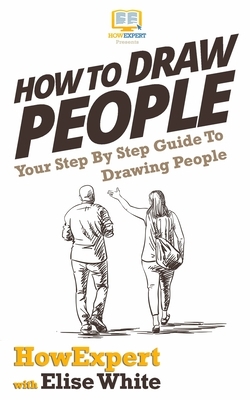 How To Draw People: Your Step By Step Guide To Drawing People by Elise White, Howexpert Press