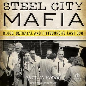 Steel City Mafia: Blood, Betrayal, and Pittsburgh's Last Don by Paul N. Hodos