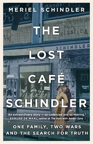 The Lost Café Schindler: One Family, Two Wars and the Search for Truth by Meriel Schindler