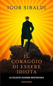 Il coraggio di essere idiota: La felicità secondo Dostoevskij by Igor Sibaldi